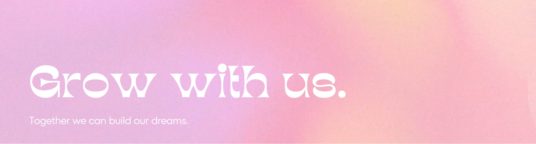 Grow with us. Together we can build our dreams.